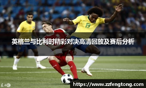 英格兰与比利时精彩对决高清回放及赛后分析